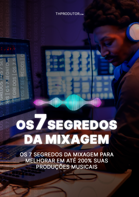 OS 7 SEGREDOS DA MIXAGEM PARA MELHORAR EM ATÉ 200% SUAS PRODUÇÕES MUSICAIS